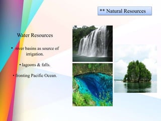 ** Natural Resources
Water Resources
• river basins as source of
irrigation.
• lagoons & falls.
• fronting Pacific Ocean.
 