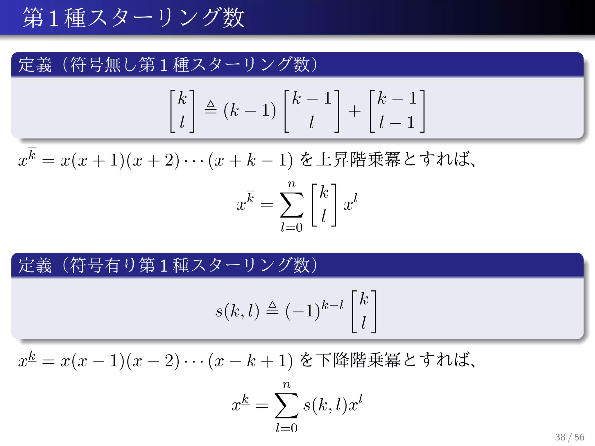 1
1
k
l
(k − 1)
k − 1
l
+
k − 1
l − 1
xk = x(x + 1)(x + 2) · · · (x + k − 1)
xk
=
n
l=0
k
l
xl
1
s(k, l) (−1)k−l k
l
xk = x(x − 1)(x − 2) · · · (x − k + 1)
xk
=
n
l=0
s(k, l)xl
38 / 56
 
