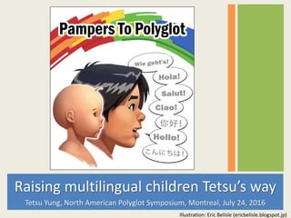 Raising multilingual children Tetsu’s way
Tetsu Yung, North American Polyglot Symposium, Montreal, July 24, 2016
Illustration: Eric Belisle (ericbelisle.blogspot.jp)
 