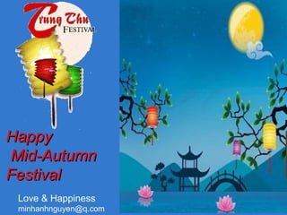 HappyHappy
Mid-AutumnMid-Autumn
FestivalFestival
Love & Happiness
minhanhnguyen@q.com
 