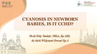CYANOSIS IN NEWBORN
BABIES, IS IT CCHD?
Dr.dr.Tetty Yuniati, MKes, Sp.A(K)
dr.AtiekWidyasari Oswari Sp.A
 