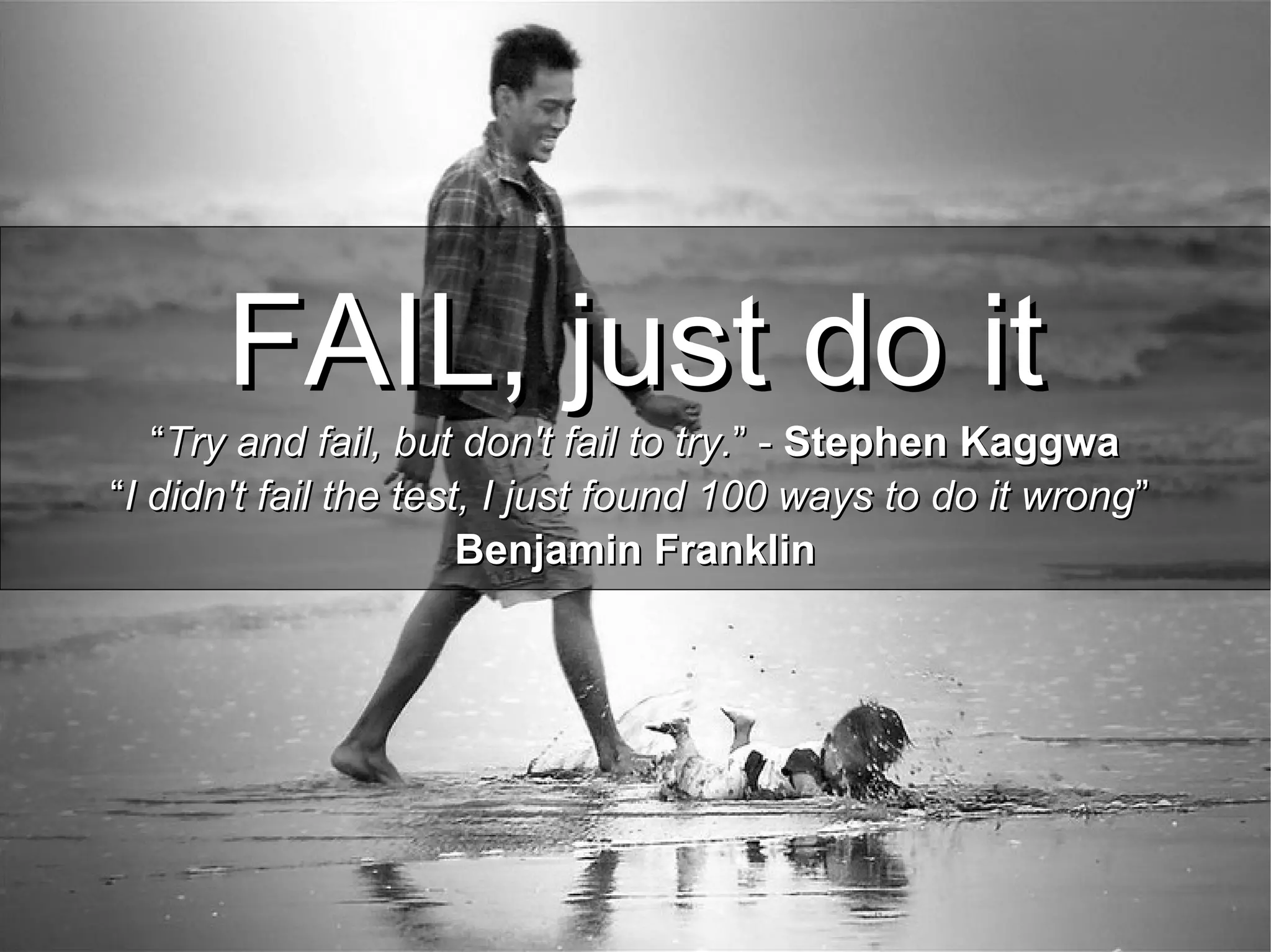 FAIL, just do itFAIL, just do it
““Try and fail, but don't fail to try.Try and fail, but don't fail to try.” -” - Stephen KaggwaStephen Kaggwa
““I didn't fail the test, I just found 100 ways to do it wrongI didn't fail the test, I just found 100 ways to do it wrong””
Benjamin FranklinBenjamin Franklin
 