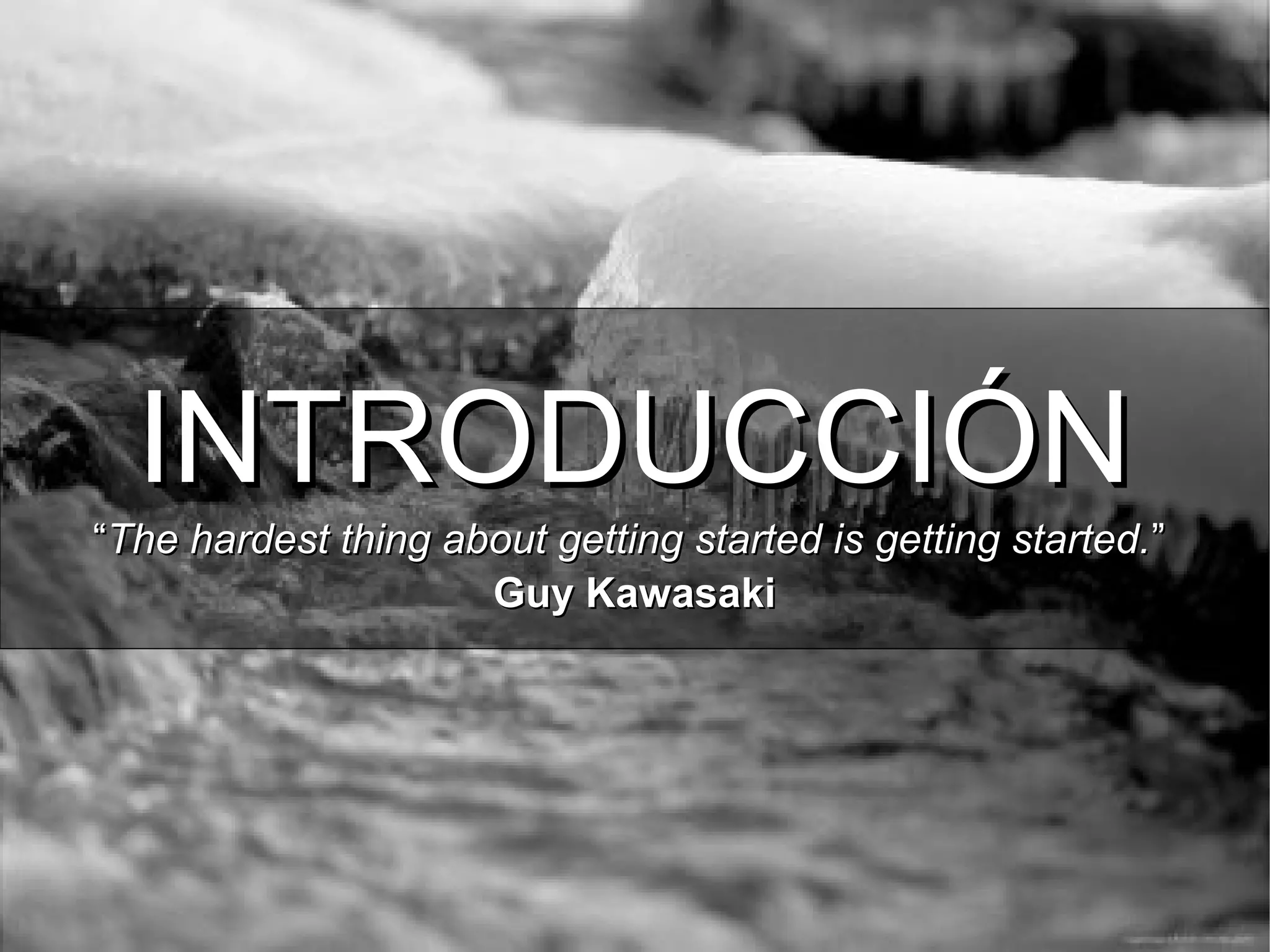 INTRODUCCIÓNINTRODUCCIÓN
““The hardest thing about getting started is getting started.The hardest thing about getting started is getting started.””
Guy KawasakiGuy Kawasaki
 