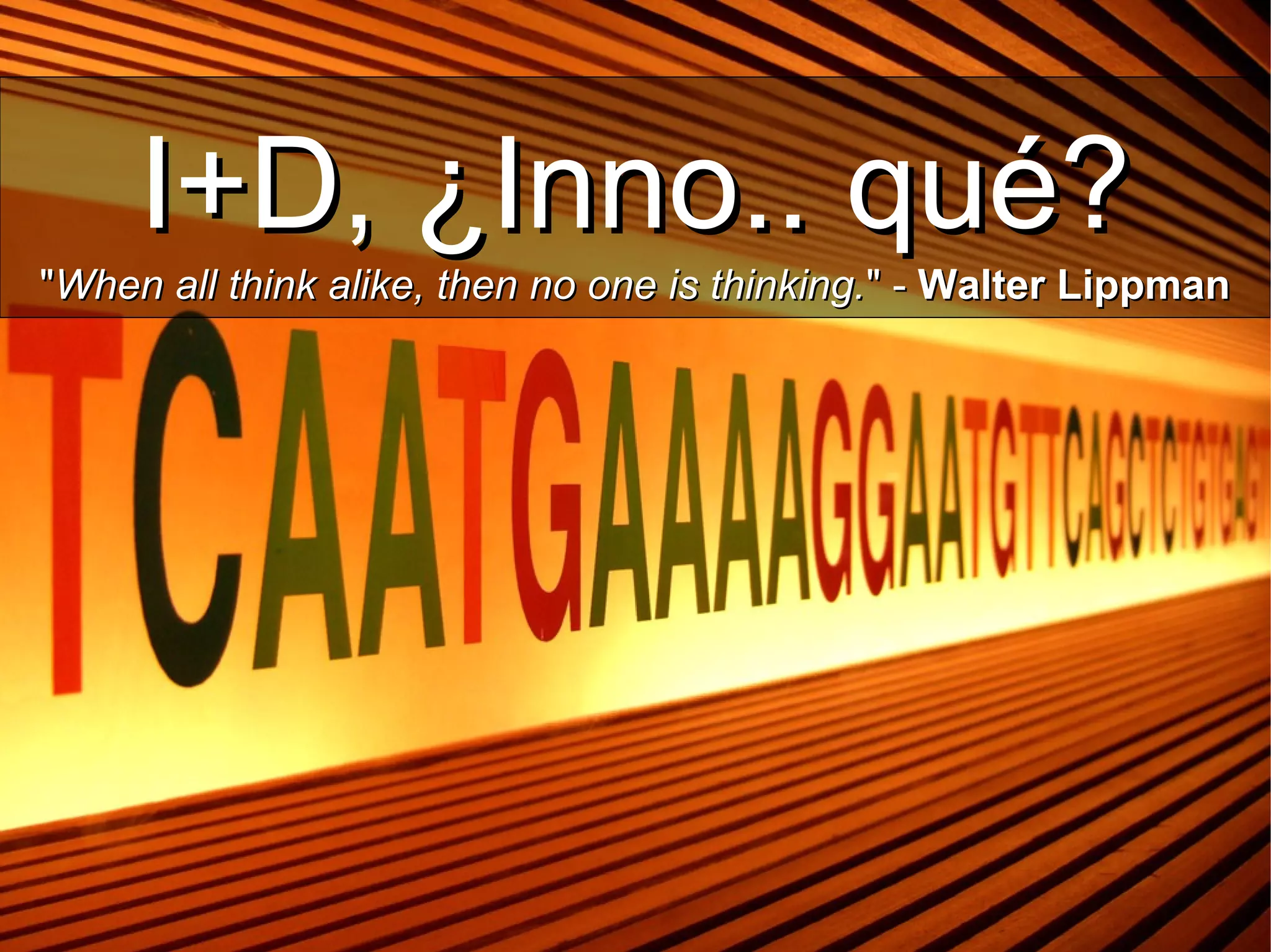 I+D, ¿Inno.. qué?I+D, ¿Inno.. qué?
""When all think alike, then no one is thinking.When all think alike, then no one is thinking." -" - Walter LippmanWalter Lippman
 