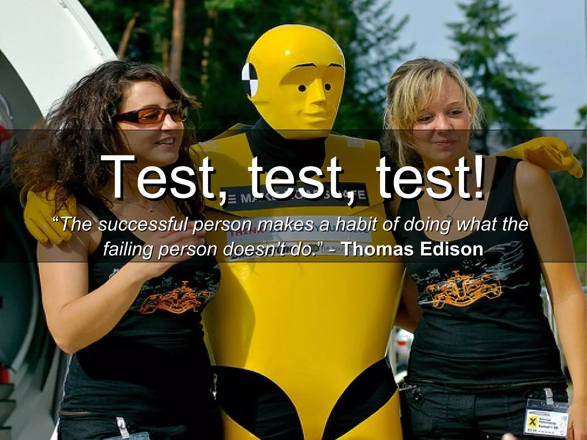 Test, test, test!Test, test, test!
““The successful person makes a habit of doing what theThe successful person makes a habit of doing what the
failing person doesn’t do.failing person doesn’t do.” -” - Thomas EdisonThomas Edison
 