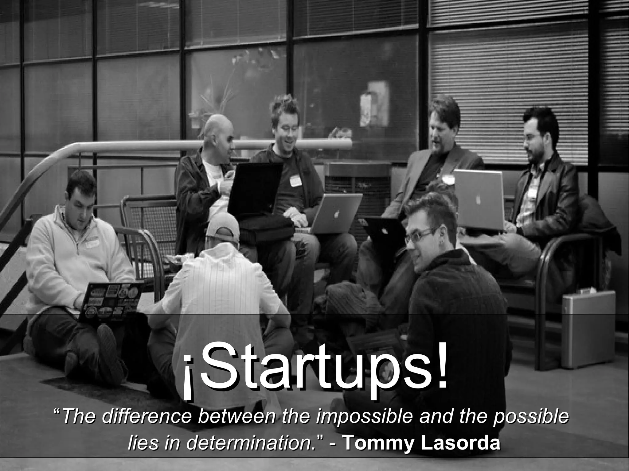 ¡Startups!¡Startups!
““The difference between the impossible and the possibleThe difference between the impossible and the possible
lies in determination.lies in determination.” -” - Tommy LasordaTommy Lasorda
 