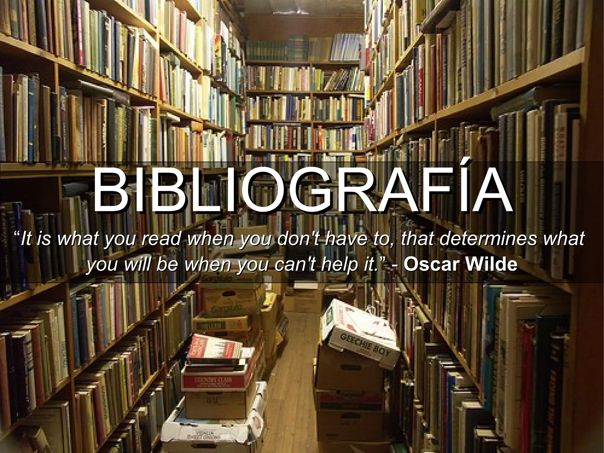 BIBLIOGRAFÍABIBLIOGRAFÍA
““It is what you read when you don't have to, that determines whatIt is what you read when you don't have to, that determines what
you will be when you can't help it.you will be when you can't help it.” -” - Oscar WildeOscar Wilde
 