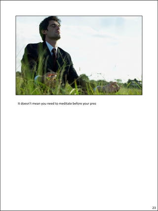 It doesn’t mean you need to meditate before your prez




                                                        23
 