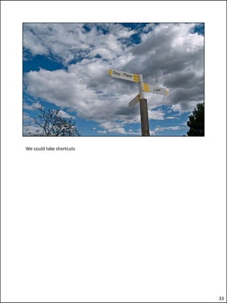 We could take shortcuts




                          33
 