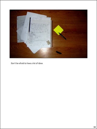 Don’t be afraid to have a lot of ideas




                                         38
 