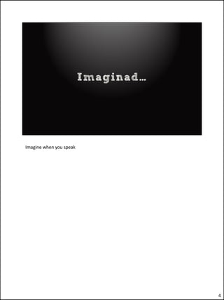Imagine when you speak




                         4
 