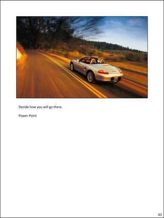 Decide how you will go there.

Power Point




                                43
 