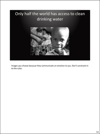 Images you choose because they communicate an emotion to you. Don’t constraint it
to the rules.




                                                                                    53
 