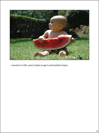 I was born in USA, came to Spain at age 5 and traveled to Japan




                                                                  8
 