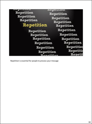 Repetition is essential for people to process your message




                                                             82
 