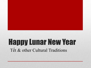 Happy Lunar New Year
Tết & other Cultural Traditions
 