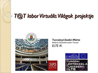 T@T labor Virtuális Világok projektje Turcsányi-Szabó Márta Média-és Oktásinformatikai Tanszék ELTE IK 
