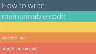 @PeterHilton
http://hilton.org.uk/
How to write  
maintainable code
 