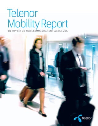 Telenor
Mobility Report
EN RAPPORT OM MOBIL KOMMUNIKATION I SVERIGE 2013
 