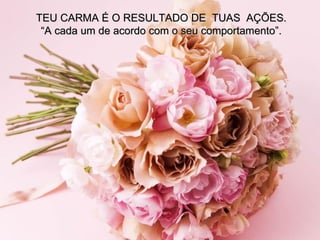 TEU CARMA É O RESULTADO DE  TUAS  AÇÕES. “ A cada um de acordo com o seu comportamento”. 