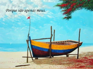 Porque são apenas meus.
 