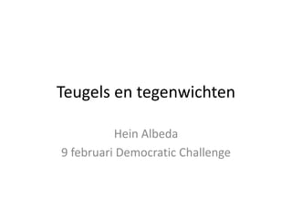 Teugels en tegenwichten
Hein Albeda
9 februari Democratic Challenge
 