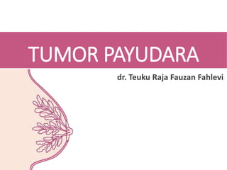TUMOR PAYUDARA
dr. Teuku Raja Fauzan Fahlevi
 