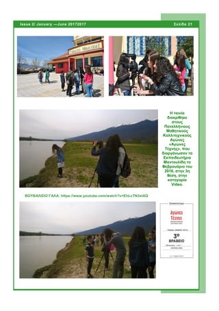 Η ταινία
διακρίθηκε
στους
Πανελλήνιους
Μαθητικούς
Καλλιτεχνικούς
Αγώνες
«Αγώνες
Τέχνης», που
διοργάνωσαν τα
Εκπαιδευτήρια
Μαντουλίδη το
Φεβρουάριο του
2016, στην 3η
θέση, στην
κατηγορία
Video.
Σελίδα 21Issue 2/ January —June 20172017
ΒΟΥΒΑΛΙΣΙΟ ΓΑΛΑ: https://www.youtube.com/watch?v=EhLcTN3xlAQ
 