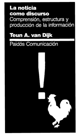 La - noticia
como discurso
Comprensión, estructura y
producción de la información
Teun A. van Dujk
Paidós Comunicación
 