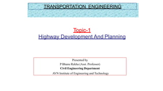Presented by
P Bhanu Rekha (Asst. Professor)
Civil Engineering Department
AVN Institute of Engineering and Technology
Topic-1
Highway Development And Planning
TRANSPORTATION ENGINEERING
 