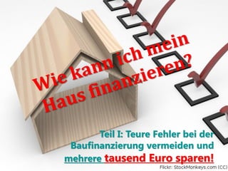 Teil I: Teure Fehler bei der
Baufinanzierung vermeiden und
mehrere tausend Euro sparen!
 