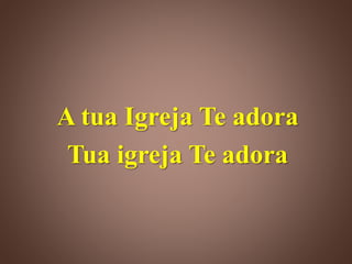 A tua Igreja Te adora
Tua igreja Te adora
 