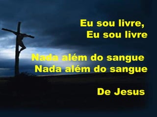 Eu sou livre,  Eu sou livre   Nada além do sangue  Nada além do sangue   De Jesus   