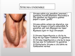 STRUMA ENDEMIKE
         Struma eshte nje zmadhim jonormal i
          gjendres tiroide,(Glandula thyroidea) e
          ...