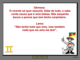 Gêmeos:
O vivente só quer assuntá. Sabe de tudo, e sabe
conta causo que é uma beleza. Não esquenta
banco e parece que tem bicho carpinteiro.
Lema:
“Não tenho tudo que amo, mas também
nada que me ama me tem”.

VER OUTRO SIGNO

Cusco®

 