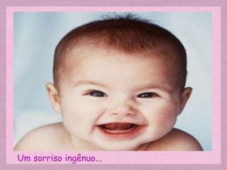Um sorriso ingênuo...
 