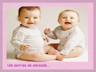 Um sorriso de amizade...
 