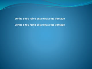 Venha o teu reino seja feita a tua vontade
Venha o teu reino seja feita a tua vontade
 