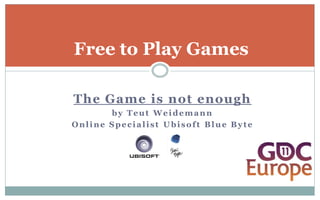 Free to Play Games

The Game is not enough
       by Teut Weidemann
Online Specialist Ubisoft Blue Byte
 