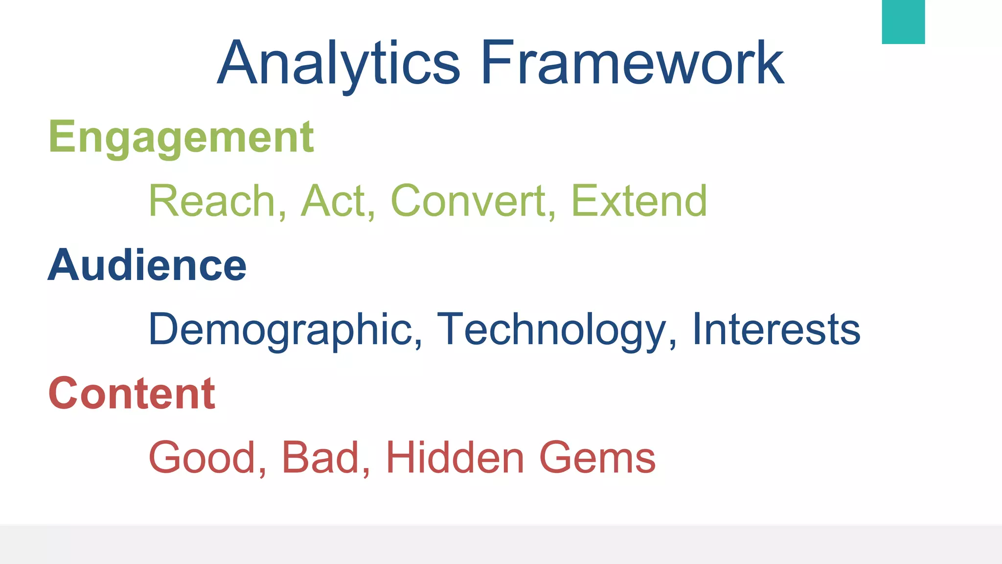Analytics Framework
Engagement
Reach, Act, Convert, Extend
Audience
Demographic, Technology, Interests
Content
Good, Bad, Hidden Gems
 