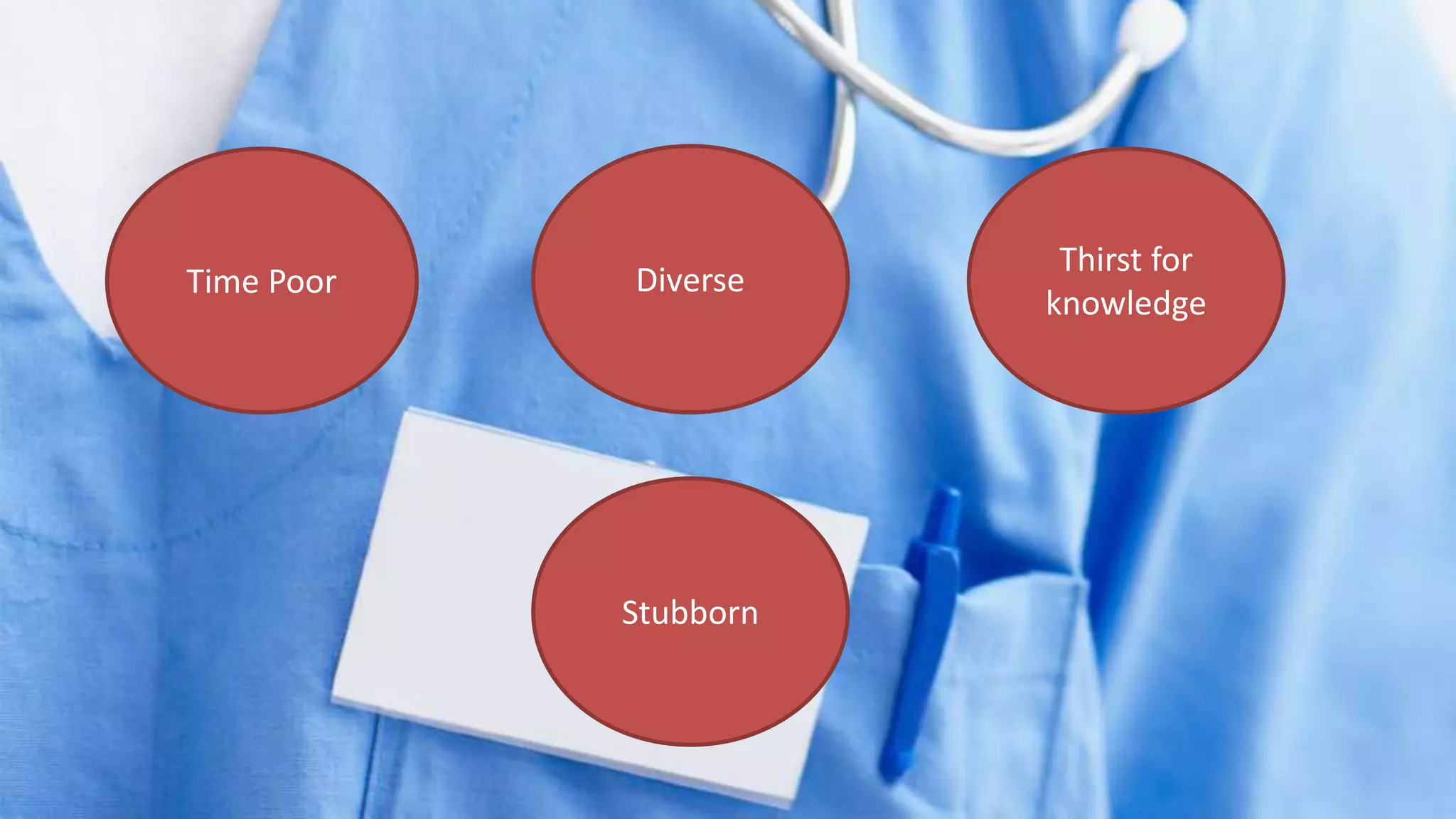 doctors
Time Poor Diverse
Thirst for
knowledge
Stubborn
 