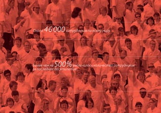 Около   46 000 сотрудников по всему миру.



Более чем на 500%     увеличилось количество сотрудников
за последнее десятилетие.
 
