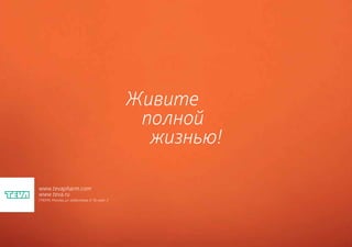 Живите
                                                 полной
                                                  жизнью!

www.tevapharm.com
www.teva.ru
119049, Москва, ул. Шаболовка, д. 10, корп. 2
 