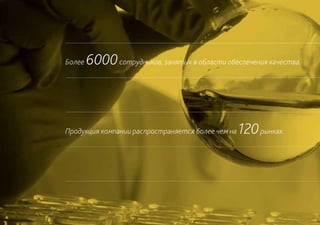 Более   6000 сотрудников, занятых в области обеспечения качества.



Продукция компании распространяется более чем на   120 рынках.
 