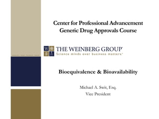 Center for Professional Advancement
Generic Drug Approvals Course
Bioequivalence & Bioavailability
Michael A. Swit, Esq.
Vice President
 