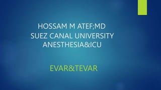 HOSSAM M ATEF;MD
SUEZ CANAL UNIVERSITY
ANESTHESIA&ICU
EVAR&TEVAR
 