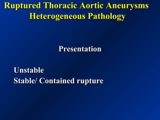 Ruptured Thoracic Aortic AneurysmsRuptured Thoracic Aortic Aneurysms
Heterogeneous PathologyHeterogeneous Pathology
PresentationPresentation
UnstableUnstable
Stable/ Contained ruptureStable/ Contained rupture
 