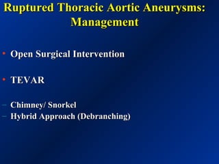 Ruptured Thoracic Aortic Aneurysms:Ruptured Thoracic Aortic Aneurysms:
ManagementManagement
• Open Surgical InterventionOpen Surgical Intervention
• TEVARTEVAR
– Chimney/ SnorkelChimney/ Snorkel
– Hybrid Approach (Debranching)Hybrid Approach (Debranching)
 
