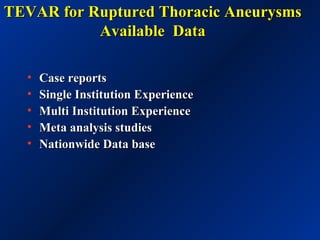 TEVAR for Ruptured Thoracic AneurysmsTEVAR for Ruptured Thoracic Aneurysms
Available DataAvailable Data
• Case reportsCase reports
• Single Institution ExperienceSingle Institution Experience
• Multi Institution ExperienceMulti Institution Experience
• Meta analysis studiesMeta analysis studies
• Nationwide Data baseNationwide Data base
 
