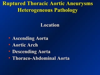 Ruptured Thoracic Aortic AneurysmsRuptured Thoracic Aortic Aneurysms
Heterogeneous PathologyHeterogeneous Pathology
LocationLocation
• Ascending AortaAscending Aorta
• Aortic ArchAortic Arch
• Descending AortaDescending Aorta
• Thoraco-Abdominal AortaThoraco-Abdominal Aorta
 
